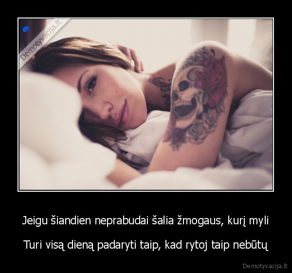 Jeigu šiandien neprabudai šalia žmogaus, kurį myli - Turi visą dieną padaryti taip, kad rytoj taip nebūtų