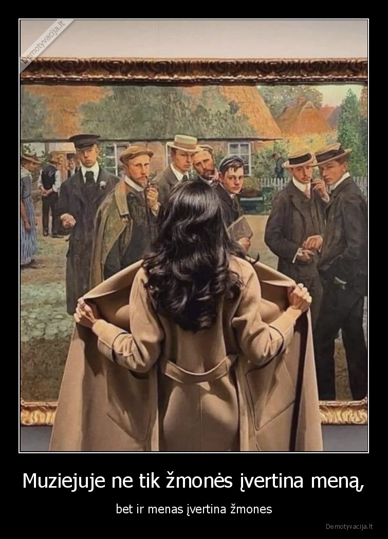 Muziejuje ne tik žmonės įvertina meną, - bet ir menas įvertina žmones. 