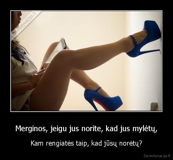 Merginos, jeigu jus norite, kad jus mylėtų, - Kam rengiatės taip, kad jūsų norėtų?