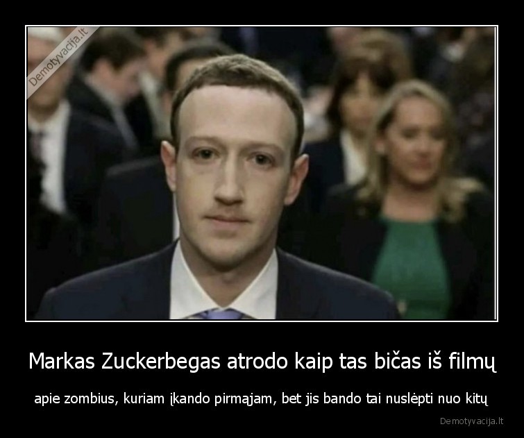 Markas Zuckerbegas atrodo kaip tas bičas iš filmų - apie zombius, kuriam įkando pirmąjam, bet jis bando tai nuslėpti nuo kitų. 