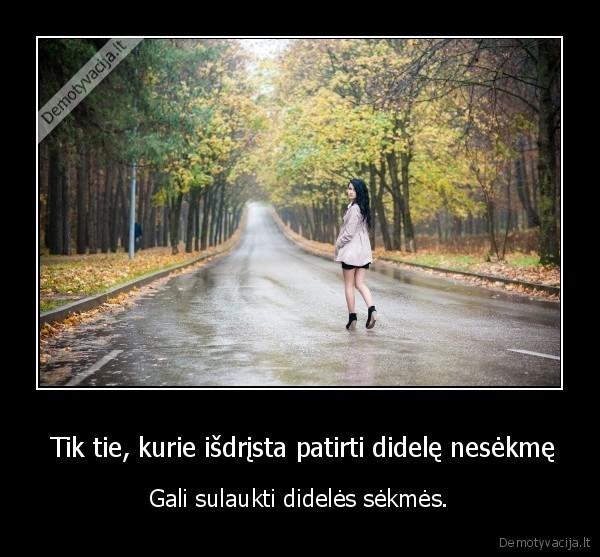  Tik tie, kurie išdrįsta patirti didelę nesėkmę - Gali sulaukti didelės sėkmės.. 