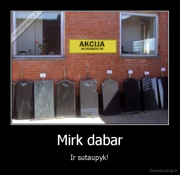 Mirk dabar - Ir sutaupyk!. 