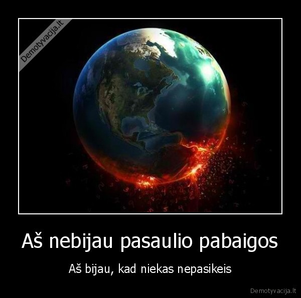 Aš nebijau pasaulio pabaigos - Aš bijau, kad niekas nepasikeis. 