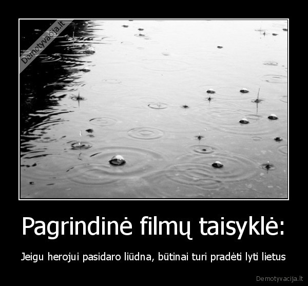 Pagrindinė filmų taisyklė: - Jeigu herojui pasidaro liūdna, būtinai turi pradėti lyti lietus
