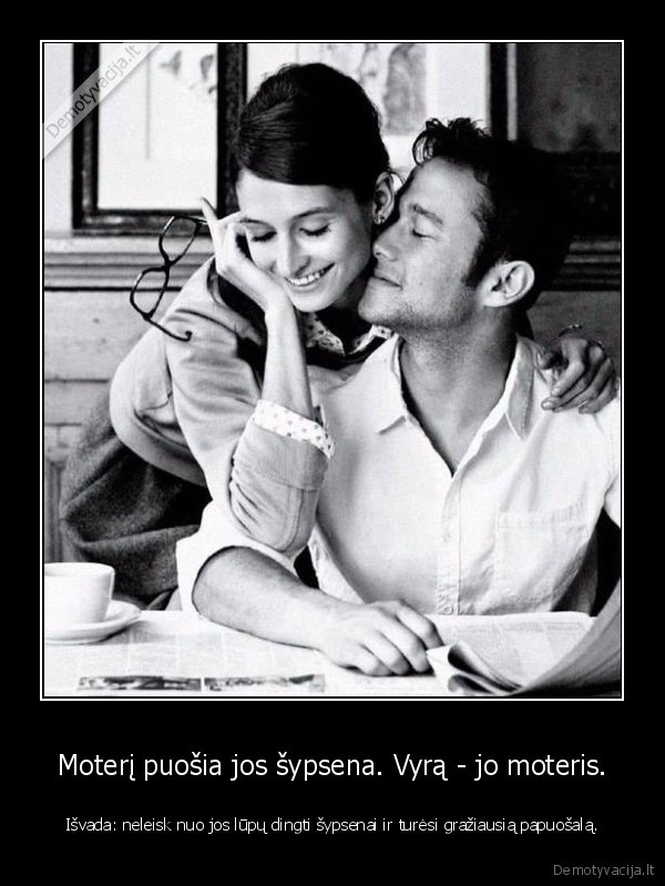 Moterį puošia jos šypsena. Vyrą - jo moteris. - Išvada: neleisk nuo jos lūpų dingti šypsenai ir turėsi gražiausią papuošalą.. 