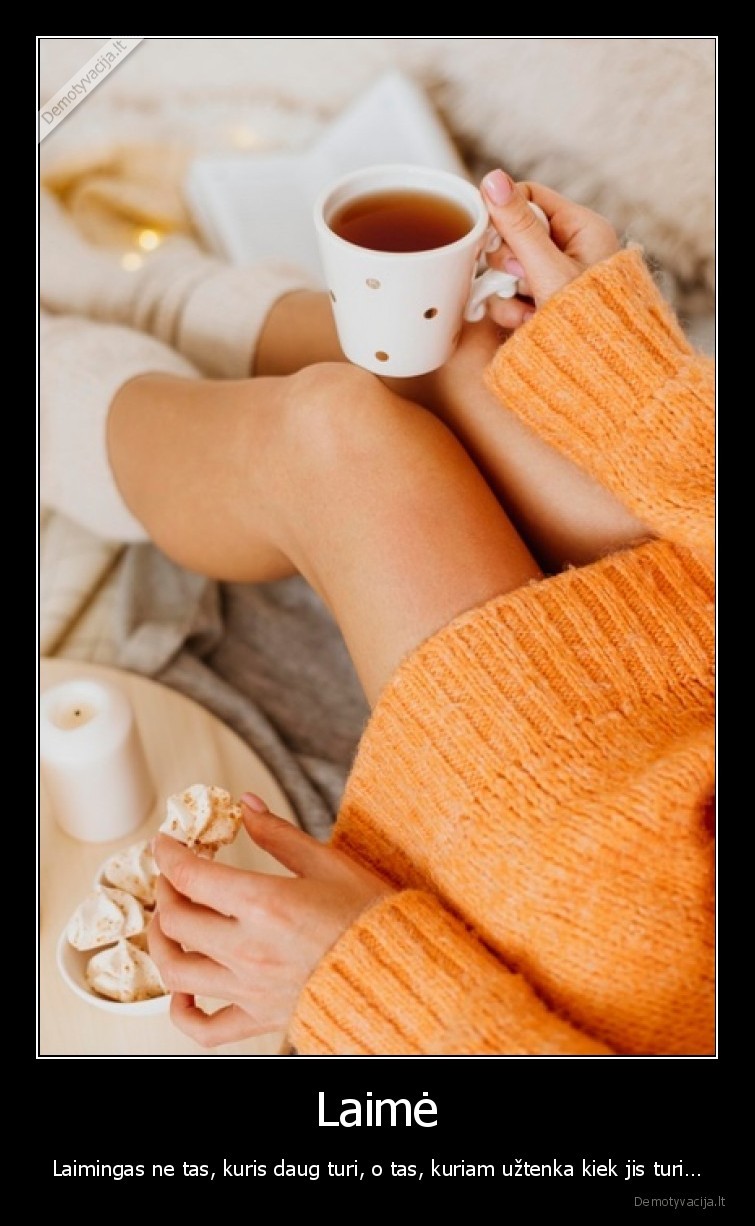 Laimė - Laimingas ne tas, kuris daug turi, o tas, kuriam užtenka kiek jis turi…. 