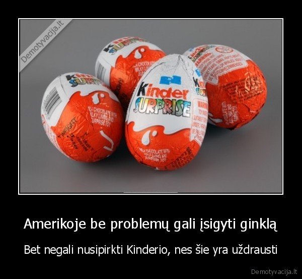 Amerikoje be problemų gali įsigyti ginklą - Bet negali nusipirkti Kinderio, nes šie yra uždrausti. 