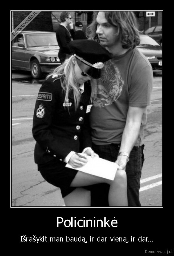 Policininkė - Išrašykit man baudą, ir dar vieną, ir dar.... 