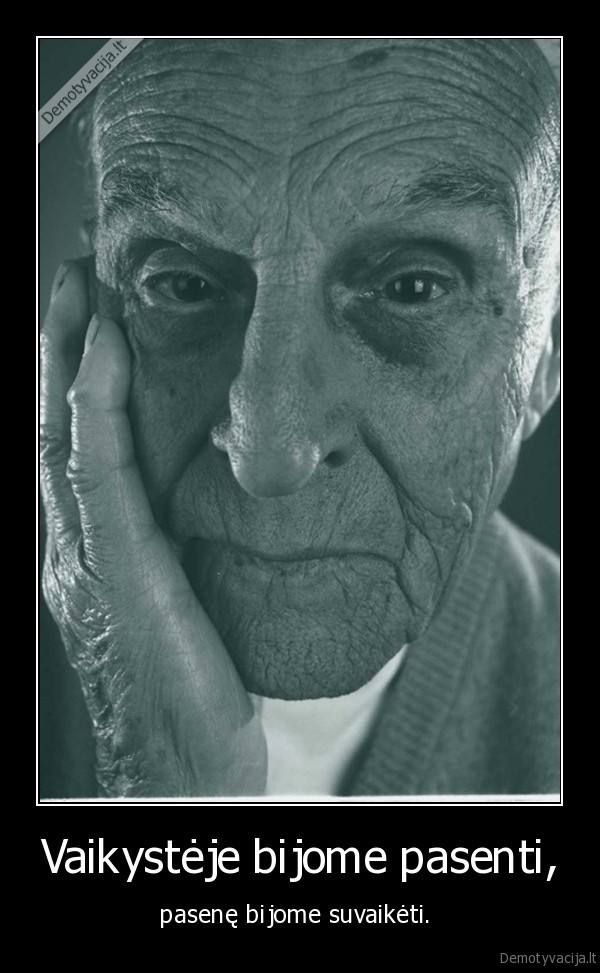 Vaikystėje bijome pasenti, - pasenę bijome suvaikėti. . 