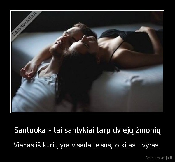 Santuoka - tai santykiai tarp dviejų žmonių - Vienas iš kurių yra visada teisus, o kitas - vyras.. 