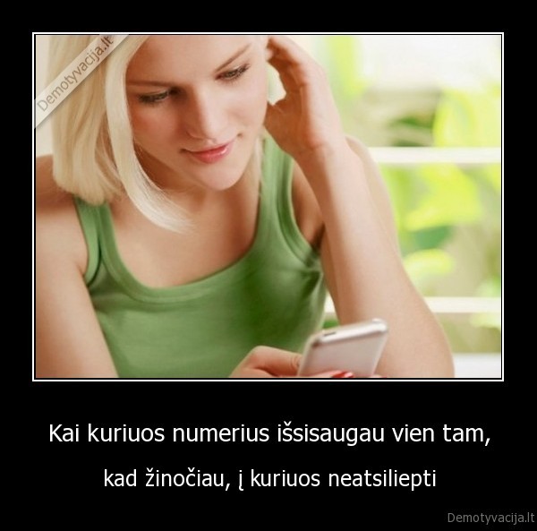 Kai kuriuos numerius išsisaugau vien tam, - kad žinočiau, į kuriuos neatsiliepti. 