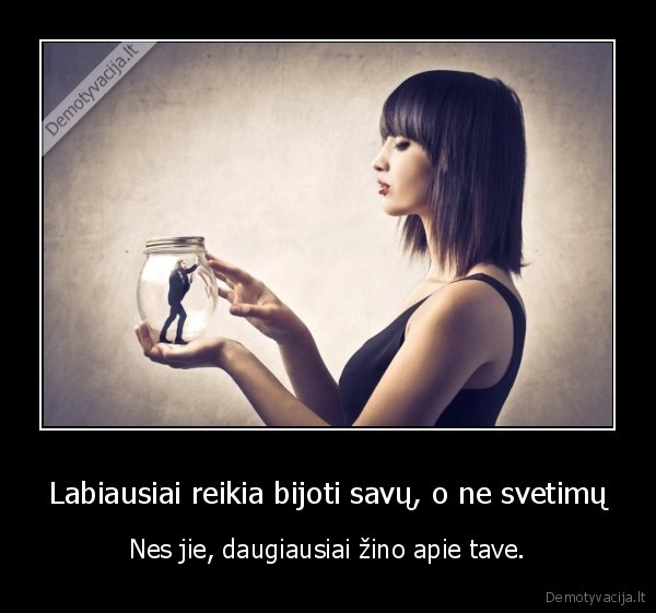 Labiausiai reikia bijoti savų, o ne svetimų - Nes jie, daugiausiai žino apie tave.. 