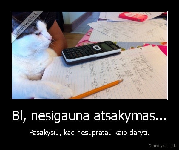 Bl, nesigauna atsakymas... - Pasakysiu, kad nesupratau kaip daryti.. 