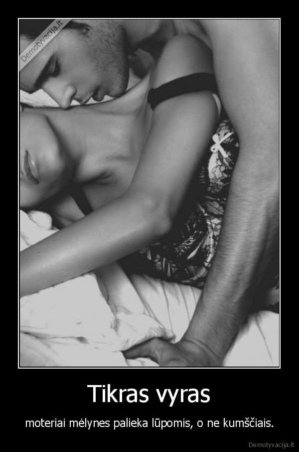 Tikras vyras - moteriai mėlynes palieka lūpomis, o ne kumščiais.. 