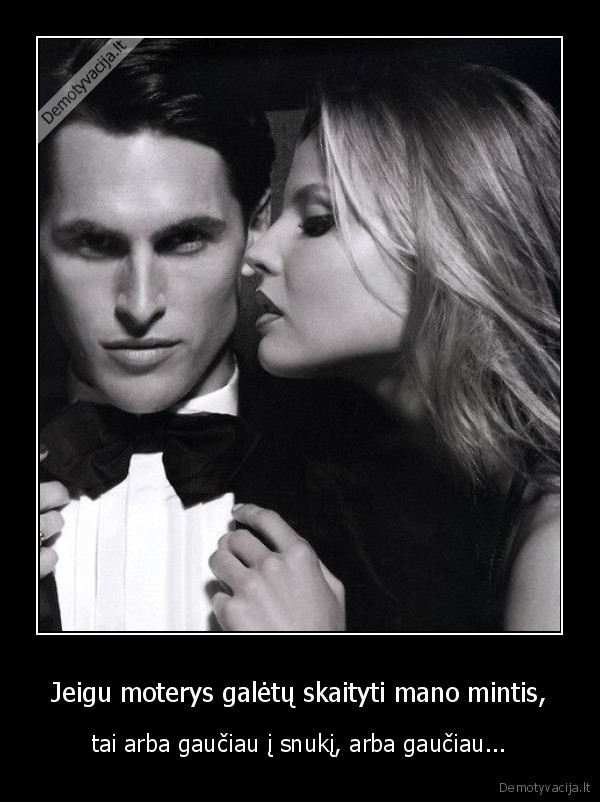 Jeigu moterys galėtų skaityti mano mintis, - tai arba gaučiau į snukį, arba gaučiau.... 