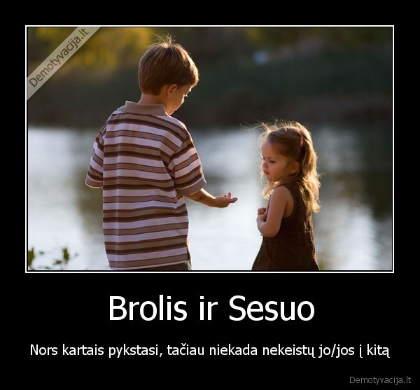 Brolis ir Sesuo - Nors kartais pykstasi, tačiau niekada nekeistų jo/jos į kitą. 