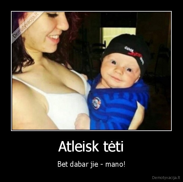 Atleisk tėti - Bet dabar jie - mano!. 