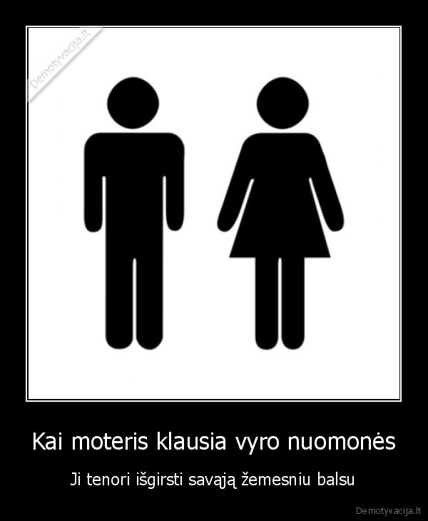 Kai moteris klausia vyro nuomonės - Ji tenori išgirsti savąją žemesniu balsu. 