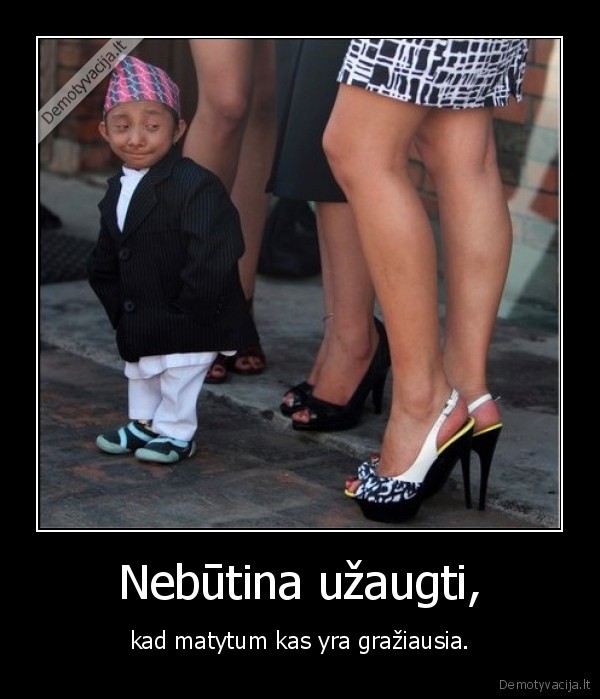 Nebūtina užaugti, - kad matytum kas yra gražiausia.. 