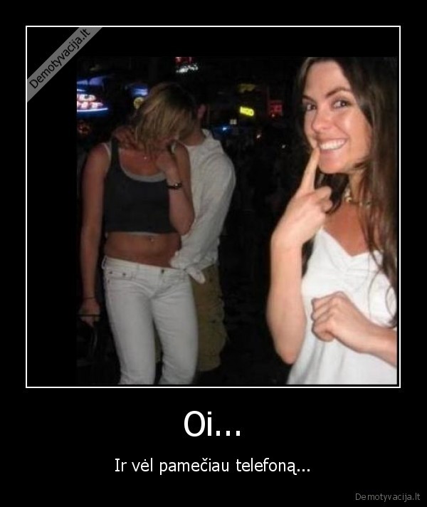 Oi... - Ir vėl pamečiau telefoną.... 