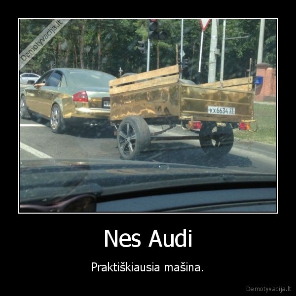 Nes Audi - Praktiškiausia mašina.. 