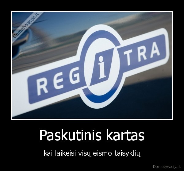 Paskutinis kartas - kai laikeisi visų eismo taisyklių. 