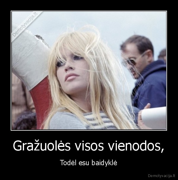 Gražuolės visos vienodos, - Todėl esu baidyklė. 
