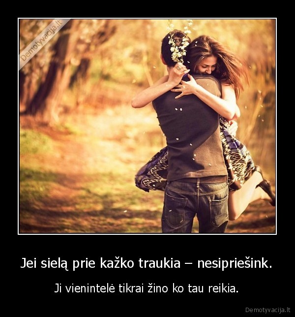 Jei sielą prie kažko traukia – nesipriešink. - Ji vienintelė tikrai žino ko tau reikia.. 