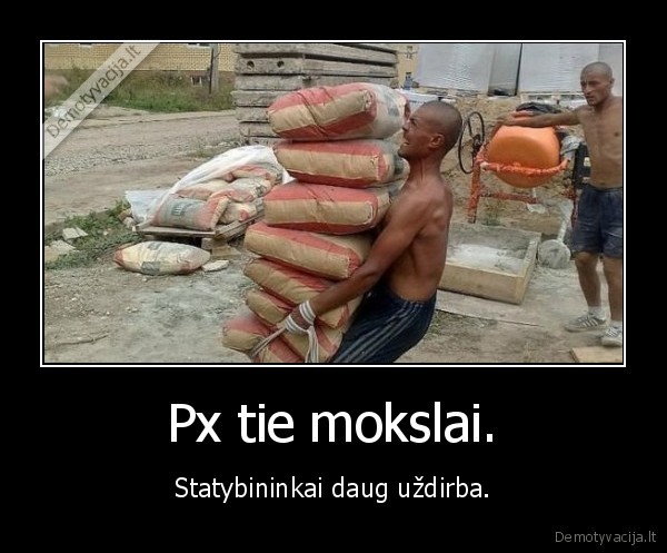 Px tie mokslai. - Statybininkai daug uždirba.. 