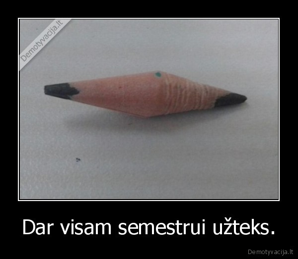 Dar visam semestrui užteks.. 