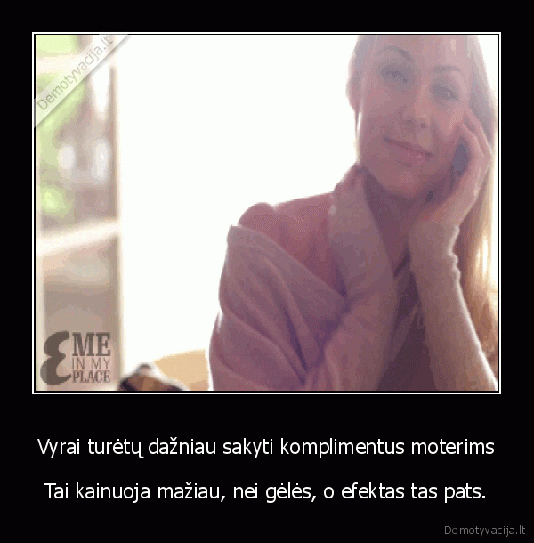 Vyrai turėtų dažniau sakyti komplimentus moterims - Tai kainuoja mažiau, nei gėlės, o efektas tas pats.. 