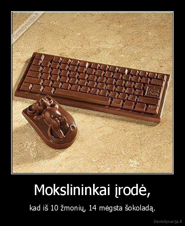 Mokslininkai įrodė, - kad iš 10 žmonių, 14 mėgsta šokoladą.. 