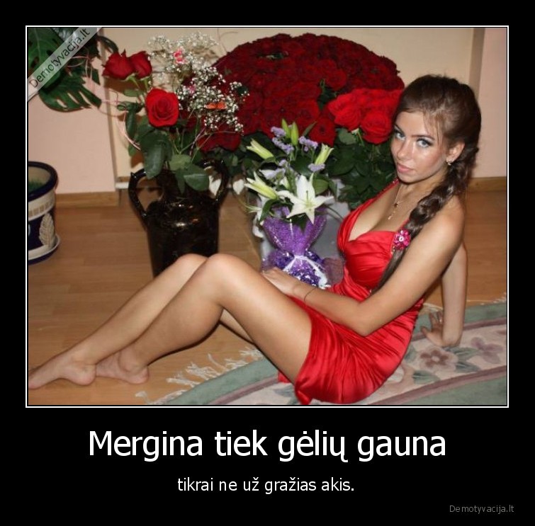 Mergina tiek gėlių gauna - tikrai ne už gražias akis.. 