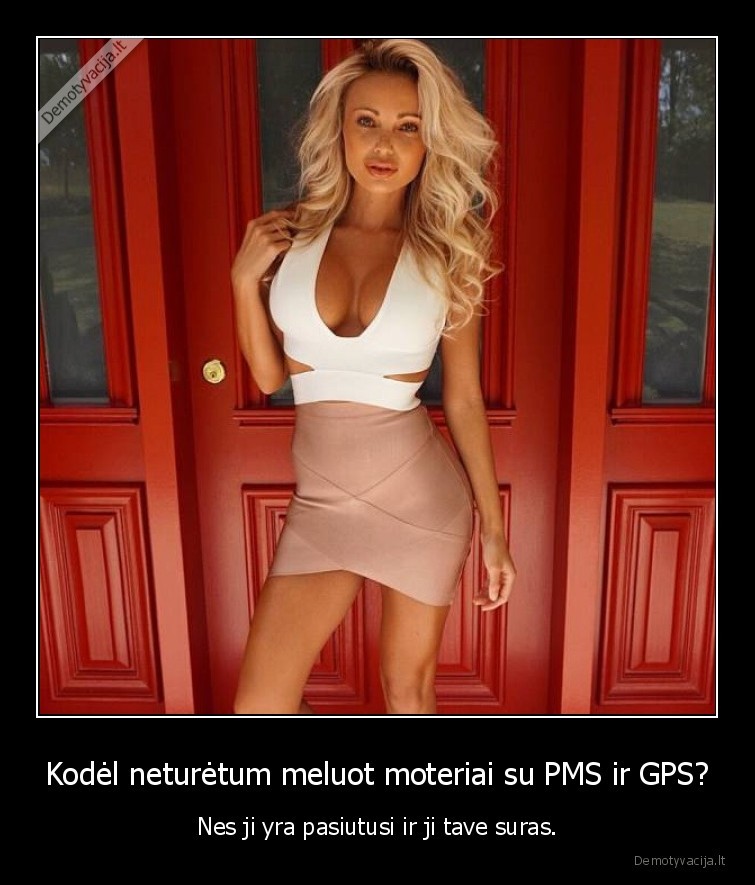 Kodėl neturėtum meluot moteriai su PMS ir GPS? - Nes ji yra pasiutusi ir ji tave suras.. 