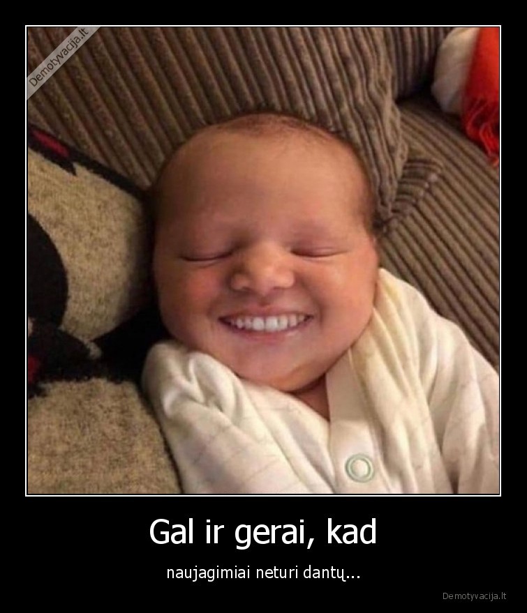 Gal ir gerai, kad - naujagimiai neturi dantų.... 