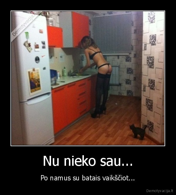 Nu nieko sau... - Po namus su batais vaikščiot.... 