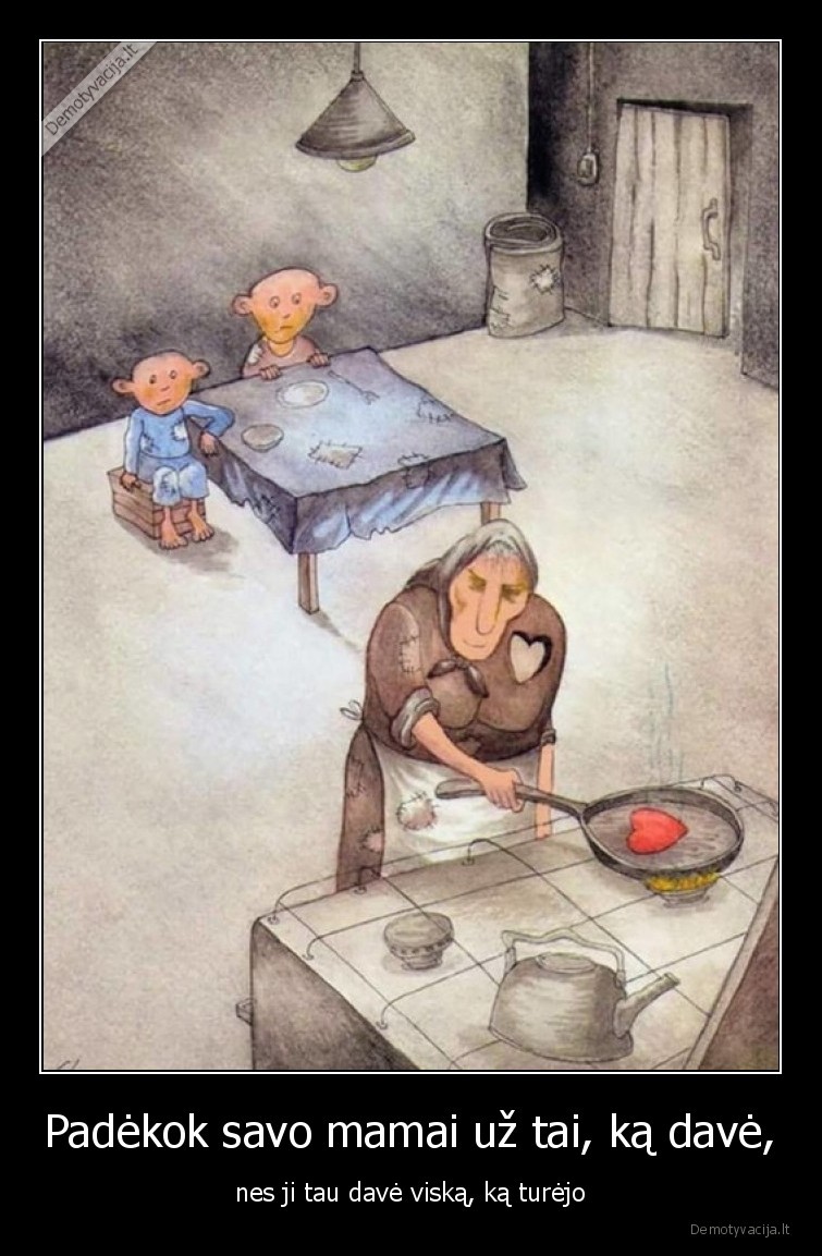 Padėkok savo mamai už tai, ką davė, - nes ji tau davė viską, ką turėjo. 