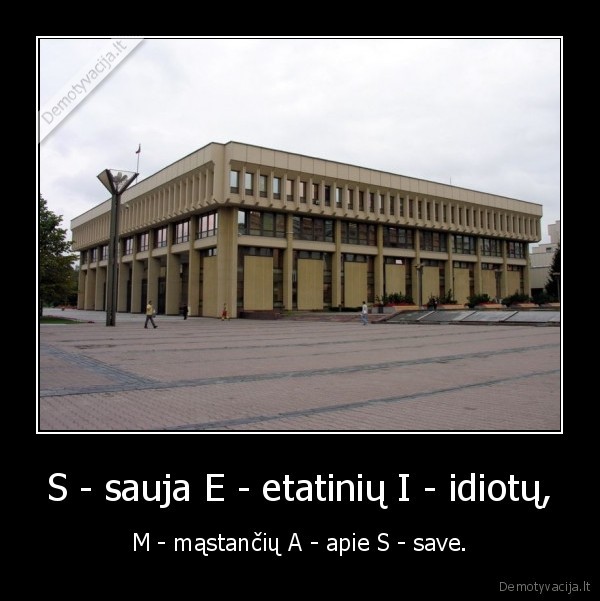 S - sauja E - etatinių I - idiotų, - M - mąstančių A - apie S - save.