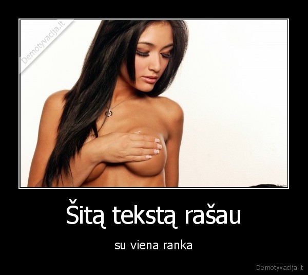 Šitą tekstą rašau - su viena ranka. 