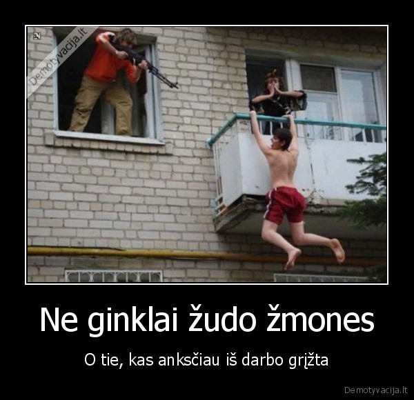 Ne ginklai žudo žmones - O tie, kas anksčiau iš darbo grįžta. 