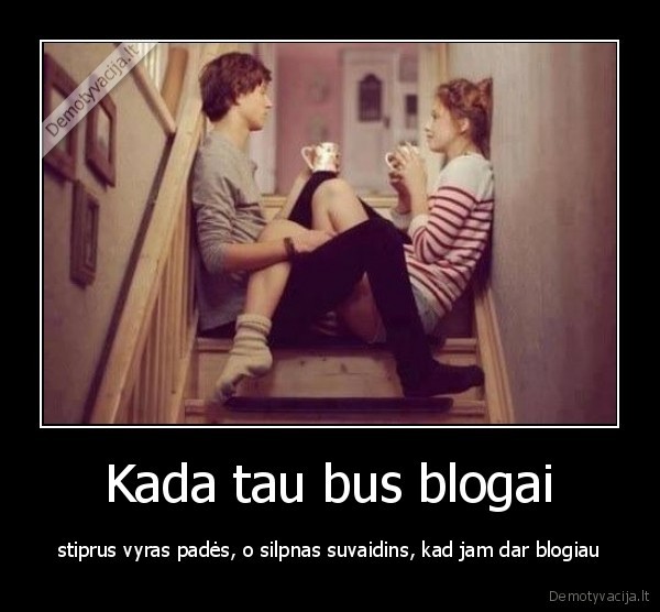 Kada tau bus blogai - stiprus vyras padės, o silpnas suvaidins, kad jam dar blogiau