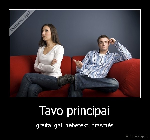 Tavo principai - greitai gali nebetekti prasmės. 