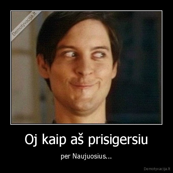 Oj kaip aš prisigersiu - per Naujuosius.... 