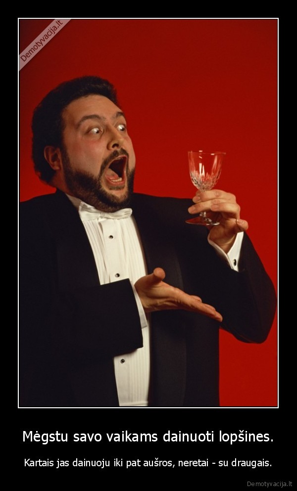 Mėgstu savo vaikams dainuoti lopšines. - Kartais jas dainuoju iki pat aušros, neretai - su draugais.. 