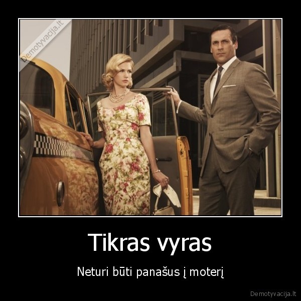 Tikras vyras - Neturi būti panašus į moterį. 