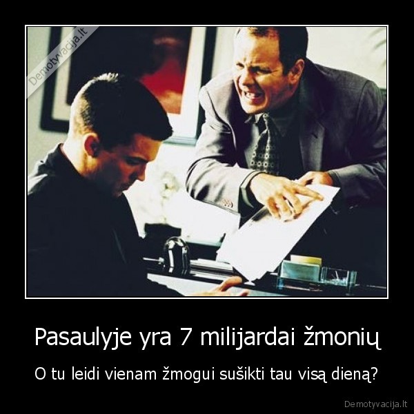 Pasaulyje yra 7 milijardai žmonių - O tu leidi vienam žmogui sušikti tau visą dieną?. 