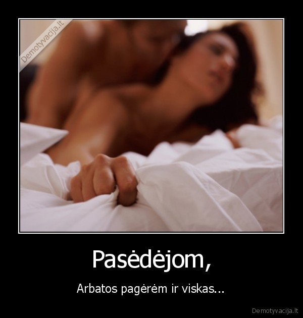 Pasėdėjom, - Arbatos pagėrėm ir viskas.... 