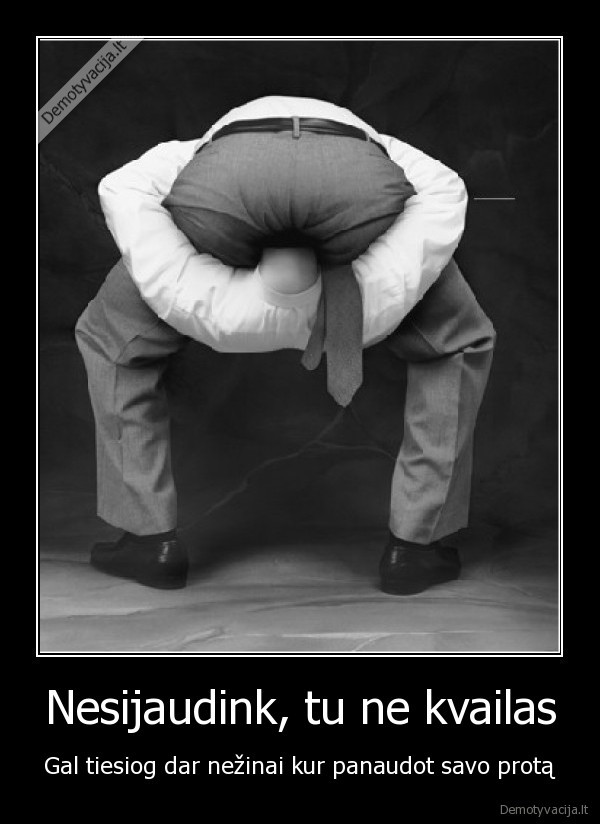 Nesijaudink, tu ne kvailas - Gal tiesiog dar nežinai kur panaudot savo protą. 