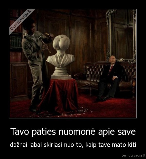 Tavo paties nuomonė apie save - dažnai labai skiriasi nuo to, kaip tave mato kiti. 