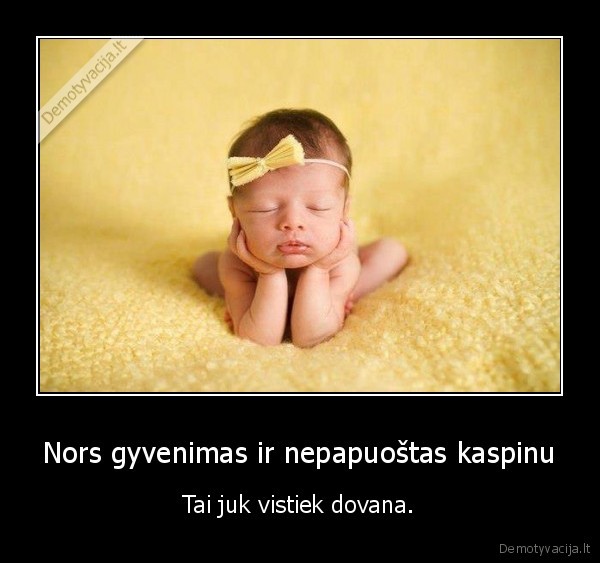 Nors gyvenimas ir nepapuoštas kaspinu - Tai juk vistiek dovana.. 